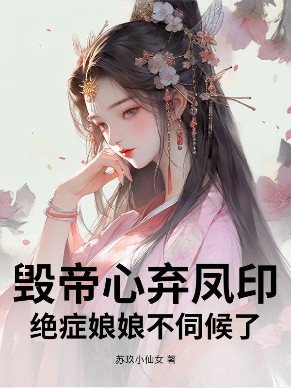 毁帝心弃凤印,绝症娘娘不伺候了 毁帝心弃凤印,绝症娘娘不伺候了