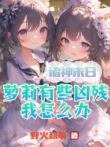 诸神末日:萝莉有些凶残我怎么办 诸神末日:萝莉有些凶残我怎么办