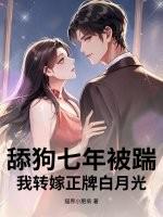 舔狗七年被踹,我转嫁正牌白月光 舔狗七年被踹,我转嫁正牌白月光